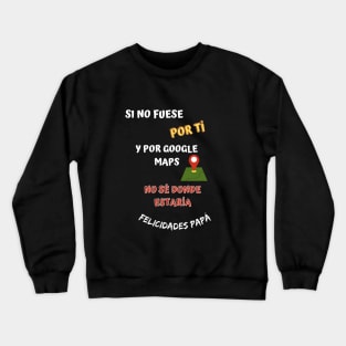 Si no fuese por tí y por google maps no sé donde estaría gracias papá Crewneck Sweatshirt